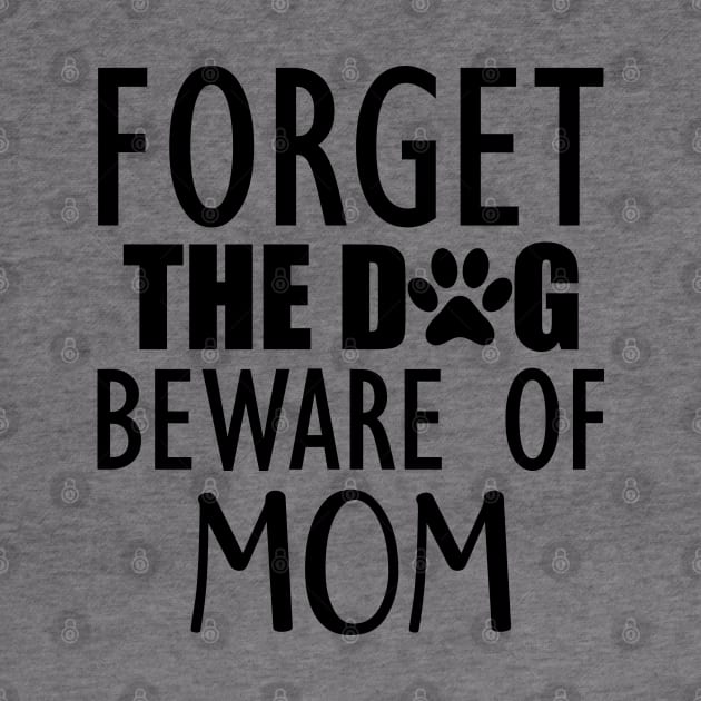 Forget the dog beware of mom by KC Happy Shop